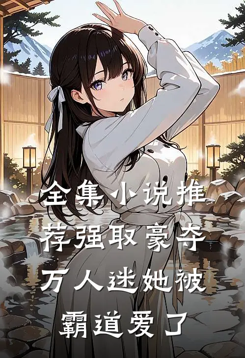全集小说推荐强取豪夺：万人迷她被霸道爱了