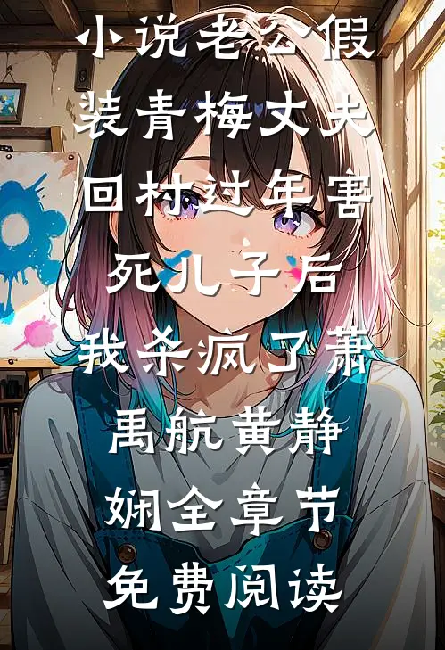 小说老公假装青梅丈夫回村过年害死儿子后，我杀疯了萧禹航黄静娴全章节免费阅读