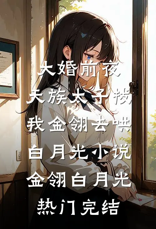 大婚前夜，天族太子拔我金翎去哄白月光小说金翎白月光热门完结