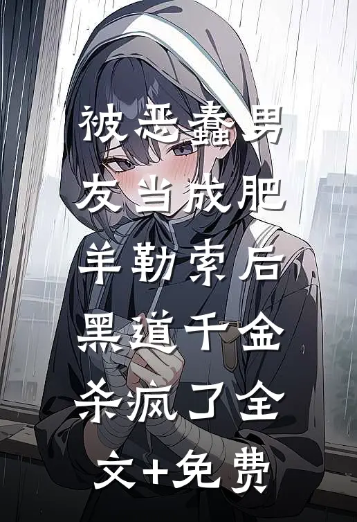 被恶蠢男友当成肥羊勒索后，黑道千金杀疯了全文+免费