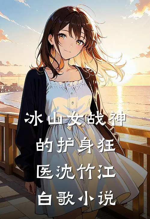 冰山女战神的护身狂医沈竹江白歌小说