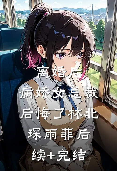 离婚后，病娇女总裁后悔了林北琛雨菲后续+完结