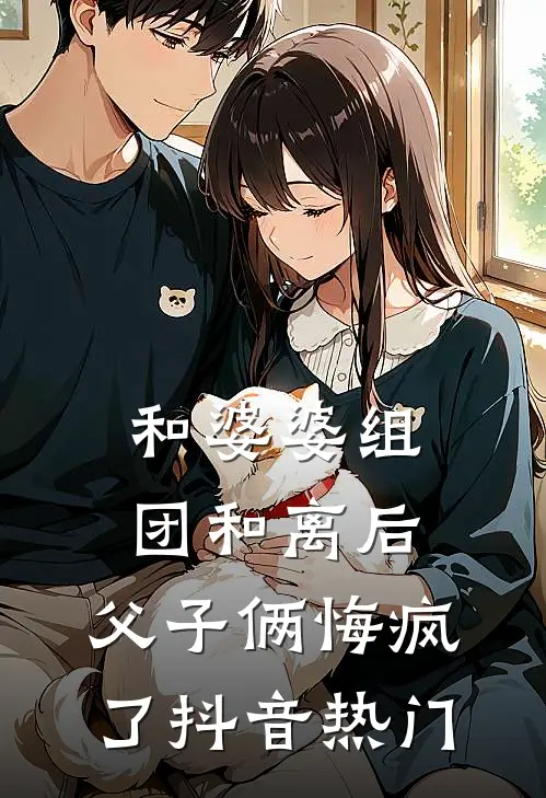 和婆婆组团和离后，父子俩悔疯了抖音热门