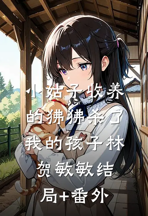 小姑子收养的狒狒杀了我的孩子林贺敏敏结局+番外