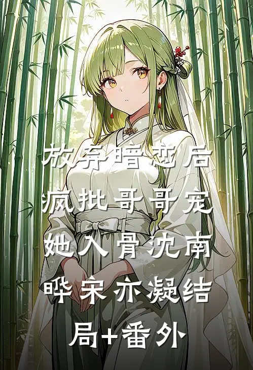 放弃暗恋后，疯批哥哥宠她入骨沈南晔宋亦凝结局+番外