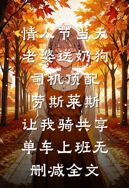 情人节当天老婆送奶狗司机顶配劳斯莱斯，让我骑共享单车上班无删减全文