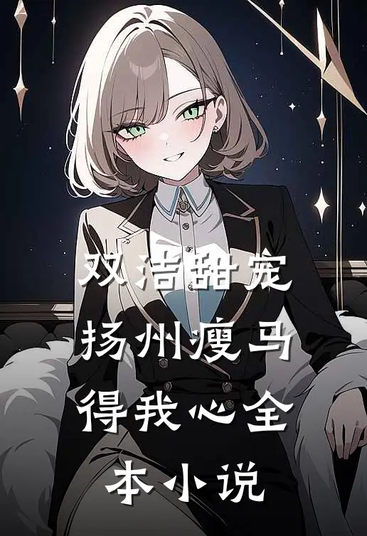 双洁甜宠：扬州瘦马得我心全本小说