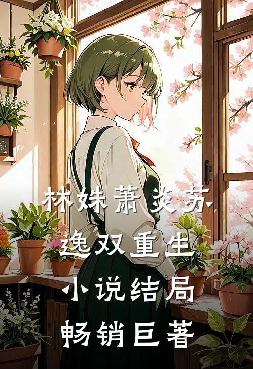 林姝萧炎苏逸双重生小说结局畅销巨著