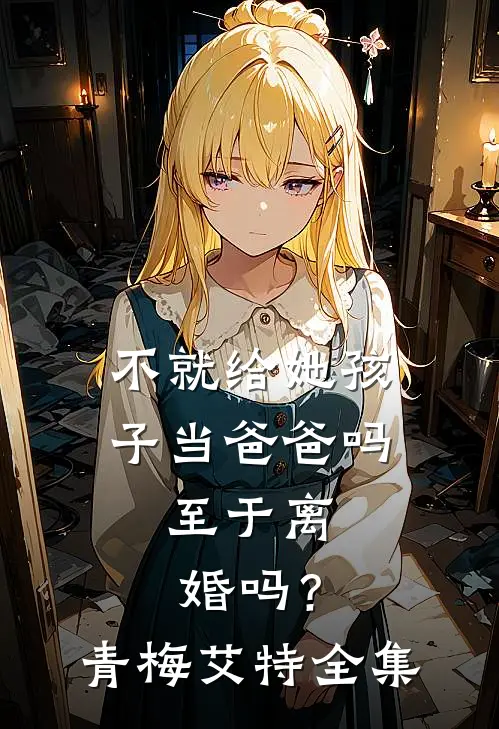 不就给她孩子当爸爸吗，至于离婚吗？青梅艾特 全集