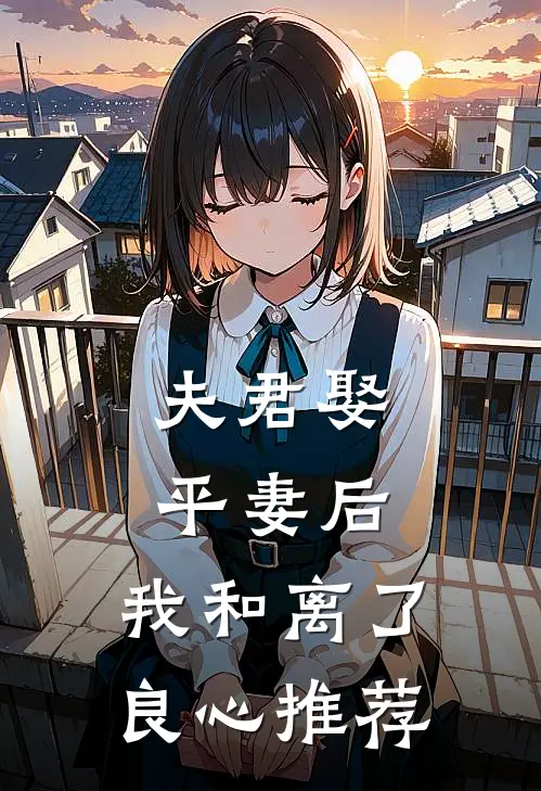 夫君娶平妻后，我和离了良心推荐