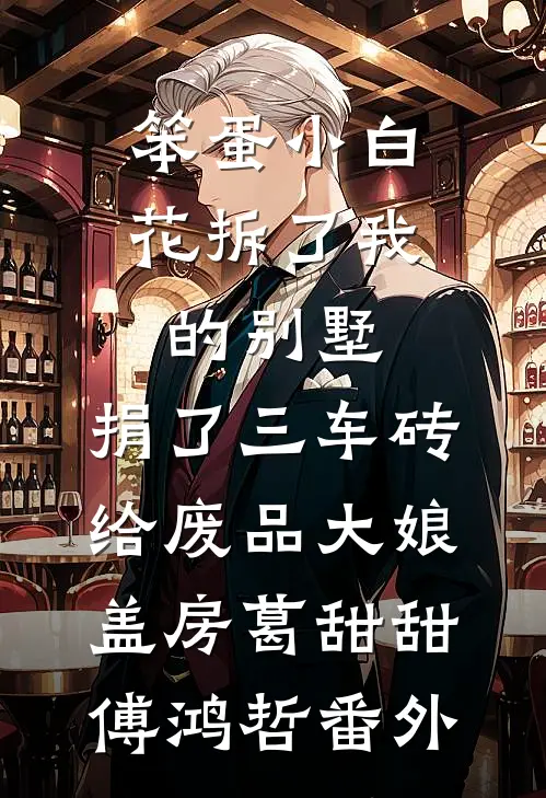 笨蛋小白花拆了我的别墅，捐了三车砖给废品大娘盖房葛甜甜傅鸿哲 番外