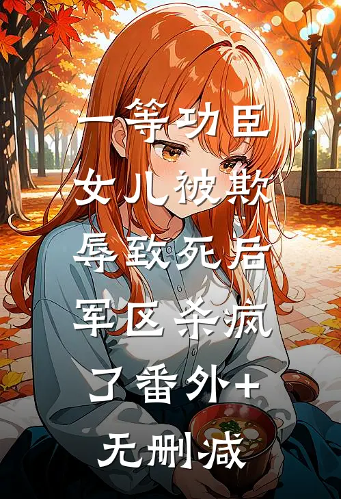 一等功臣女儿被欺辱致死后，军区杀疯了番外+无删减