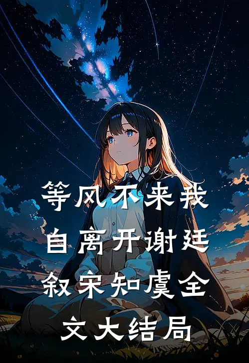 等风不来我自离开谢廷叙宋知虞全文大结局