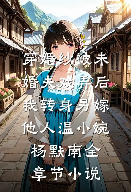 穿婚纱被未婚夫戏弄后，我转身另嫁他人温小婉杨默南全章节小说