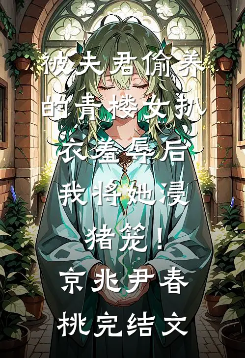 被夫君偷养的青楼女扒衣羞辱后，我将她浸猪笼！京兆尹春桃完结文