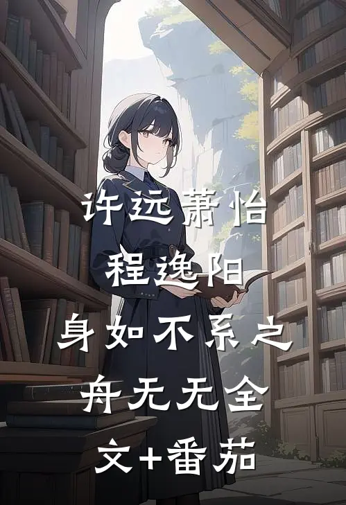 许远萧怡程逸阳:身如不系之舟无无全文+番茄