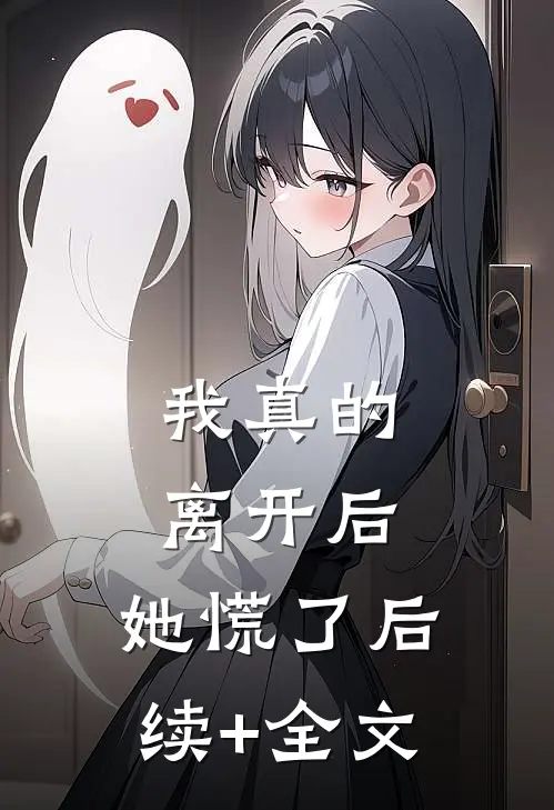 我真的离开后，她慌了后续+全文