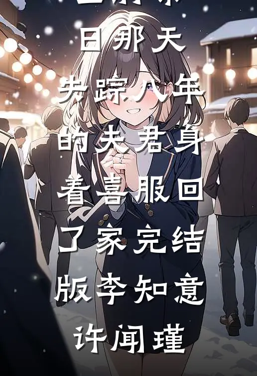 全府祭日那天，失踪八年的夫君身着喜服回了家完结版李知意许闻瑾
