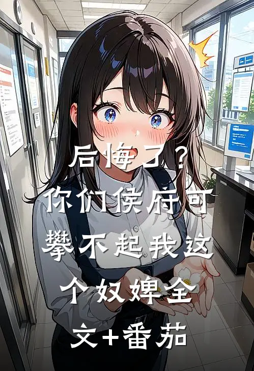 后悔了？你们侯府可攀不起我这个奴婢全文+番茄