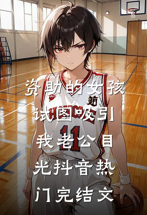 资助的女孩，试图吸引我老公目光抖音热门完结文