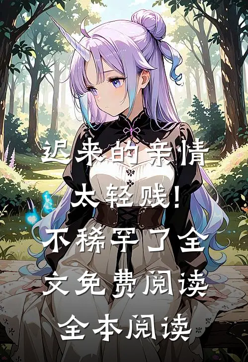 迟来的亲情太轻贱!不稀罕了全文免费阅读全本阅读