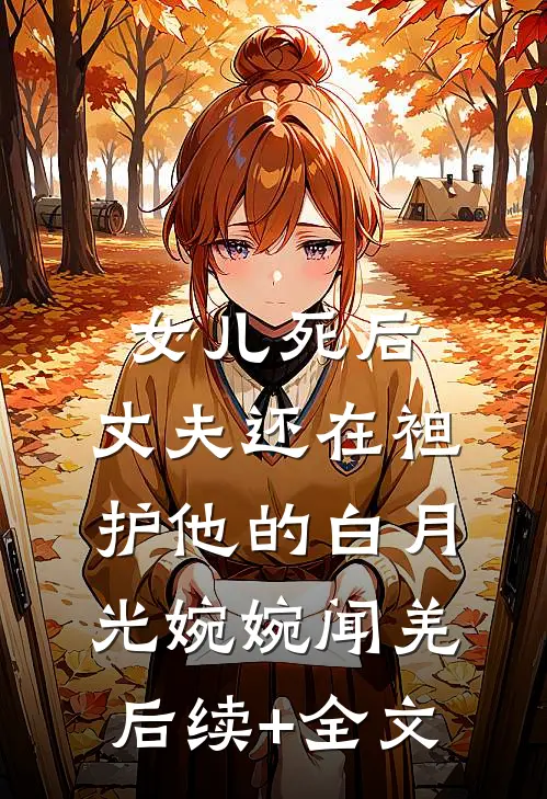 女儿死后，丈夫还在袒护他的白月光婉婉闻羌后续+全文