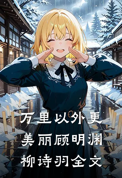 万里以外更美丽顾明渊柳诗羽全文