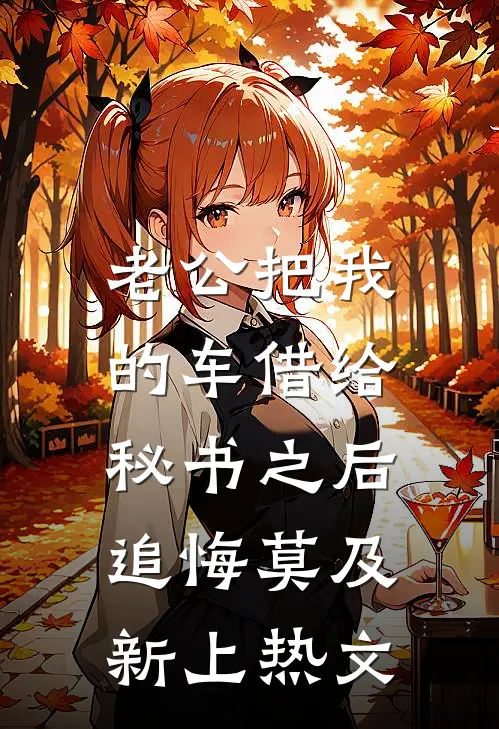 老公把我的车借给秘书之后，追悔莫及新上热文