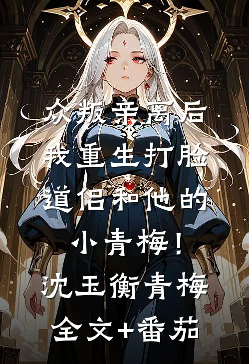 众叛亲离后，我重生打脸道侣和他的小青梅！沈玉衡青梅全文+番茄
