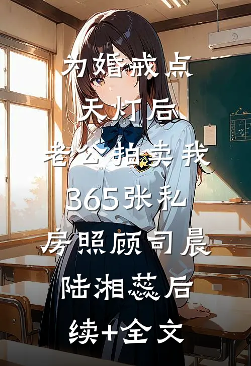 为婚戒点天灯后，老公拍卖我365张私房照顾司晨陆湘蕊后续+全文