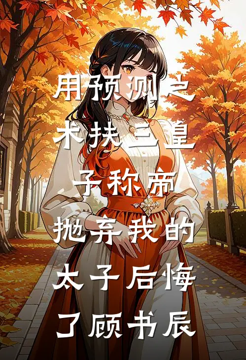 用预测之术扶三皇子称帝，抛弃我的太子后悔了顾书辰