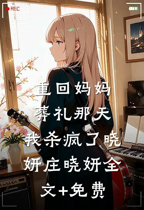 重回妈妈葬礼那天，我杀疯了晓妍庄晓妍全文+免费