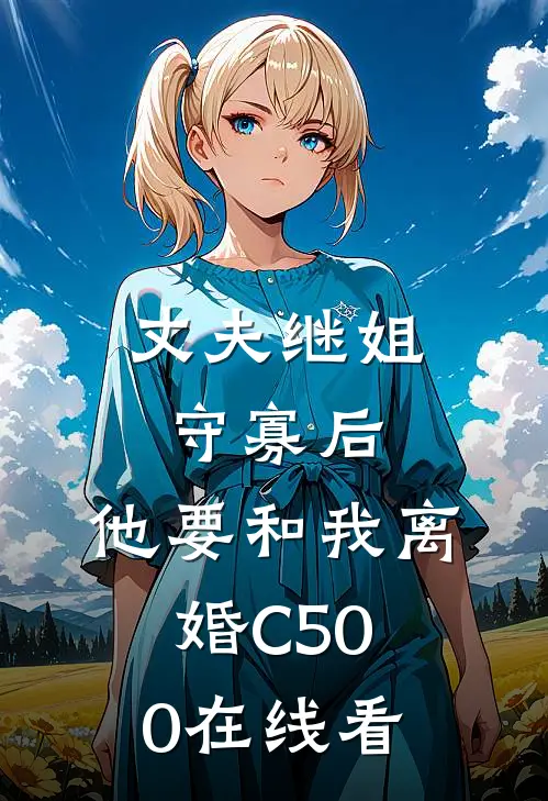 丈夫继姐守寡后，他要和我离婚C500在线看