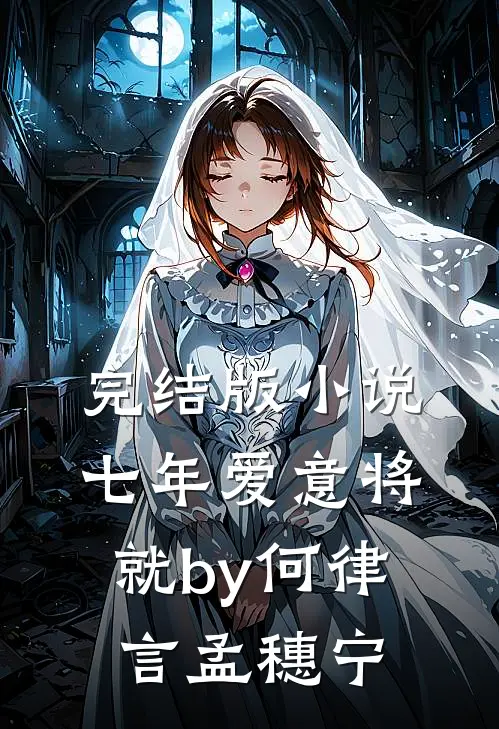 完结版小说七年爱意将就by何律言孟穗宁