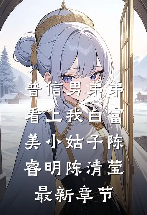普信男弟弟看上我白富美小姑子陈睿明陈清莹最新章节