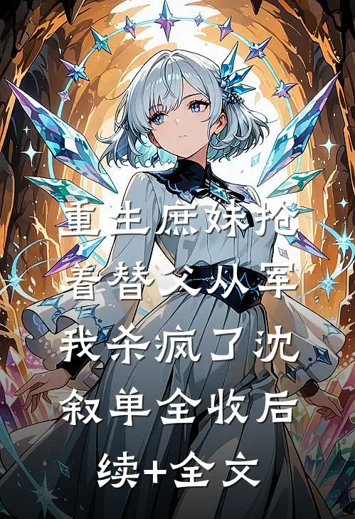 重生庶妹抢着替父从军，我杀疯了沈叙单全收后续+全文