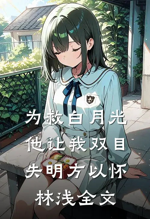 为救白月光，他让我双目失明方以怀林浅全文