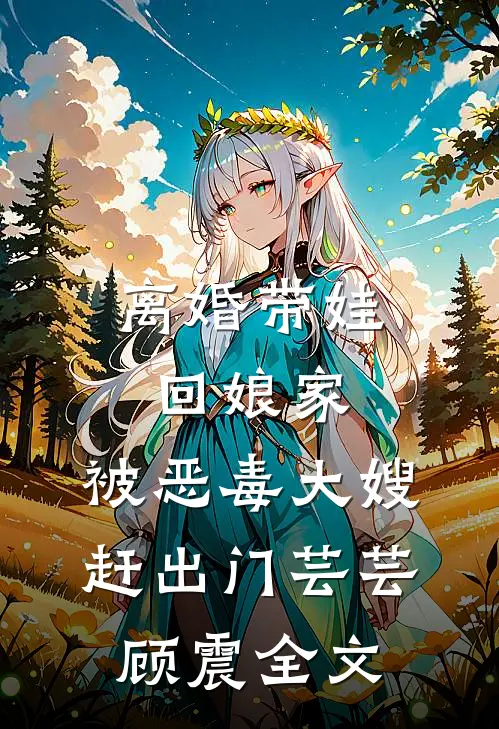 离婚带娃回娘家，被恶毒大嫂赶出门芸芸顾震全文