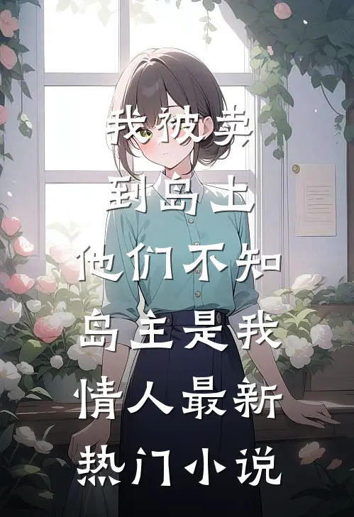 我被卖到岛上，他们不知岛主是我情人最新热门小说