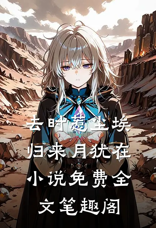 去时惹尘埃，归来月犹在小说免费全文笔趣阁