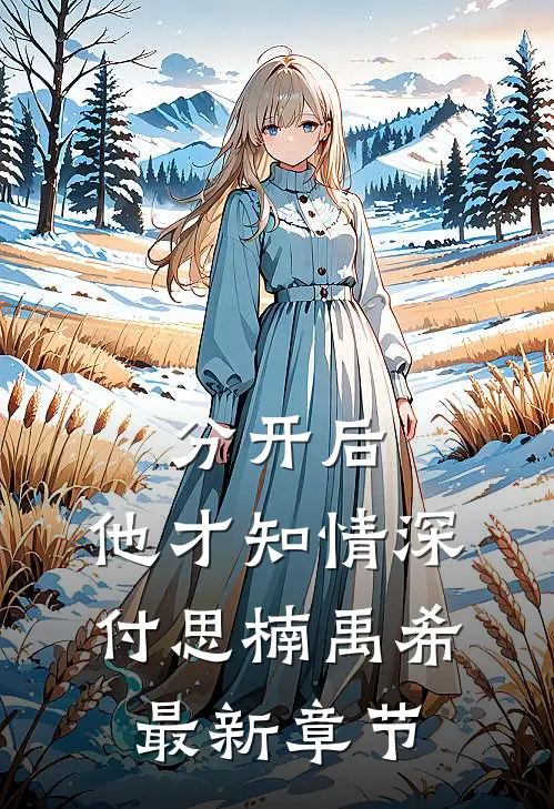 分开后，他才知情深付思楠禹希最新章节
