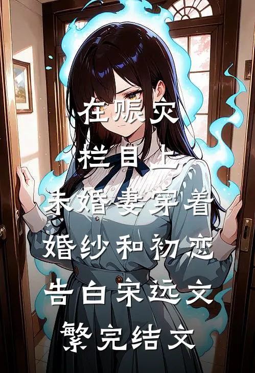 在赈灾栏目上，未婚妻穿着婚纱和初恋告白宋远文繁完结文