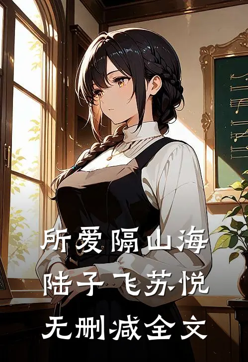 所爱隔山海陆子飞苏悦无删减全文