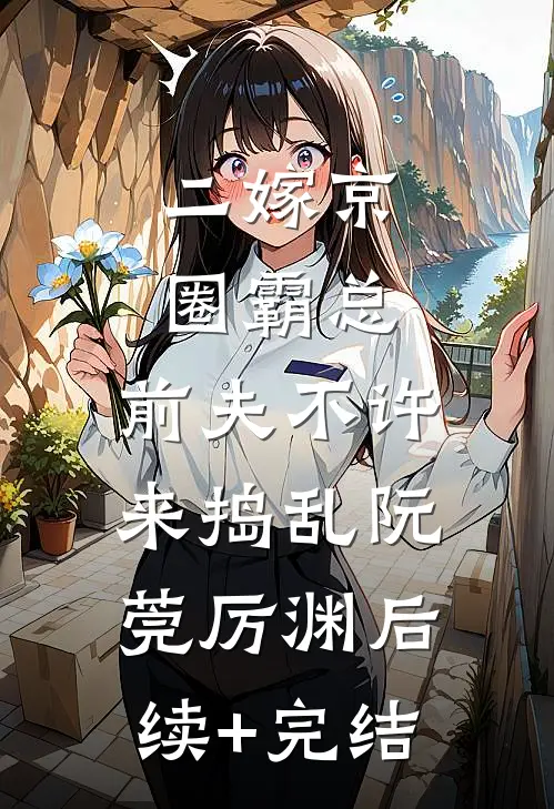 二嫁京圈霸总，前夫不许来捣乱阮莞厉渊后续+完结