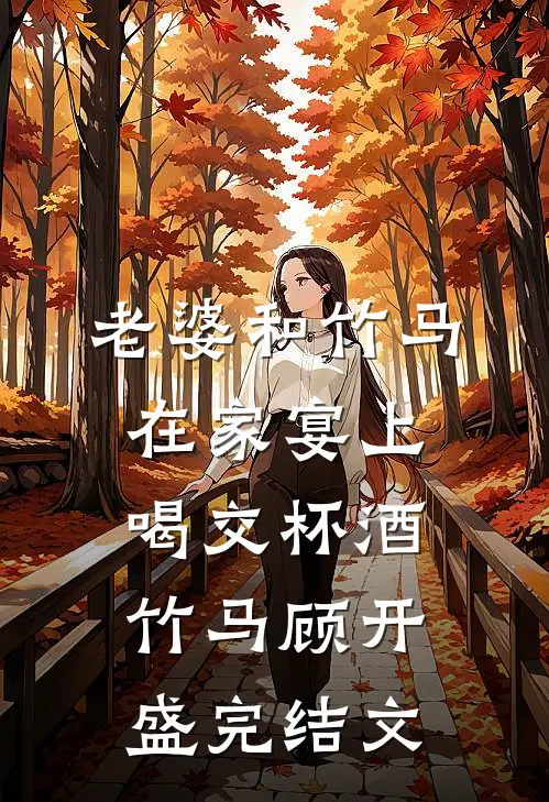 老婆和竹马在家宴上喝交杯酒竹马顾开盛完结文
