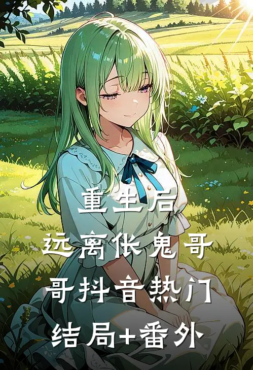 重生后，远离伥鬼哥哥抖音热门结局+番外