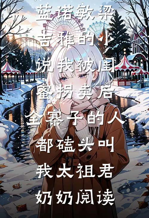 蓝诺敏梁吉雅的小说我被闺蜜拐卖后，全寨子的人都磕头叫我太祖君奶奶阅读