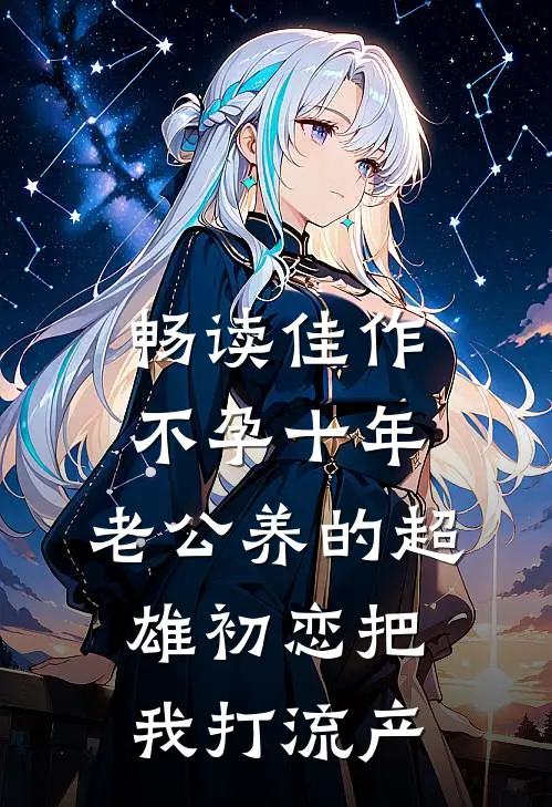 畅读佳作不孕十年，老公养的超雄初恋把我打流产