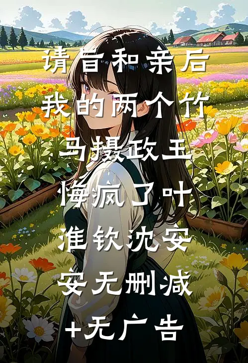 请旨和亲后，我的两个竹马摄政王悔疯了叶淮钦沈安安无删减+无广告