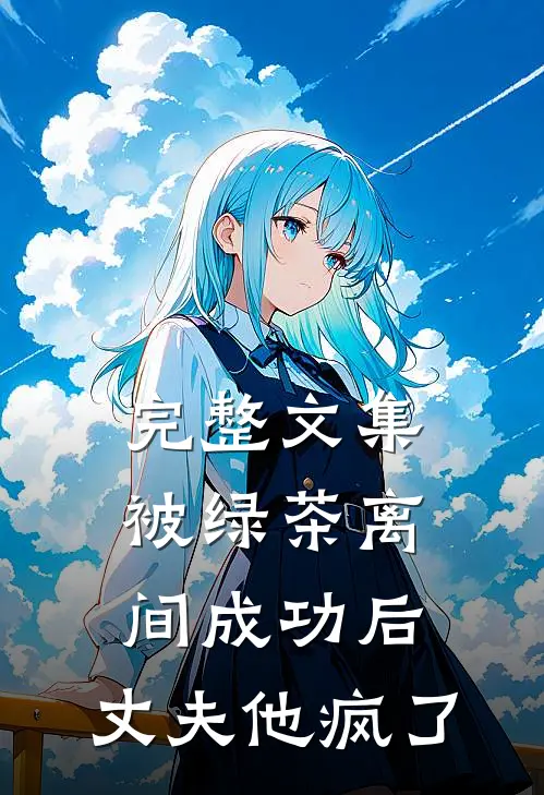 完整文集被绿茶离间成功后，丈夫他疯了